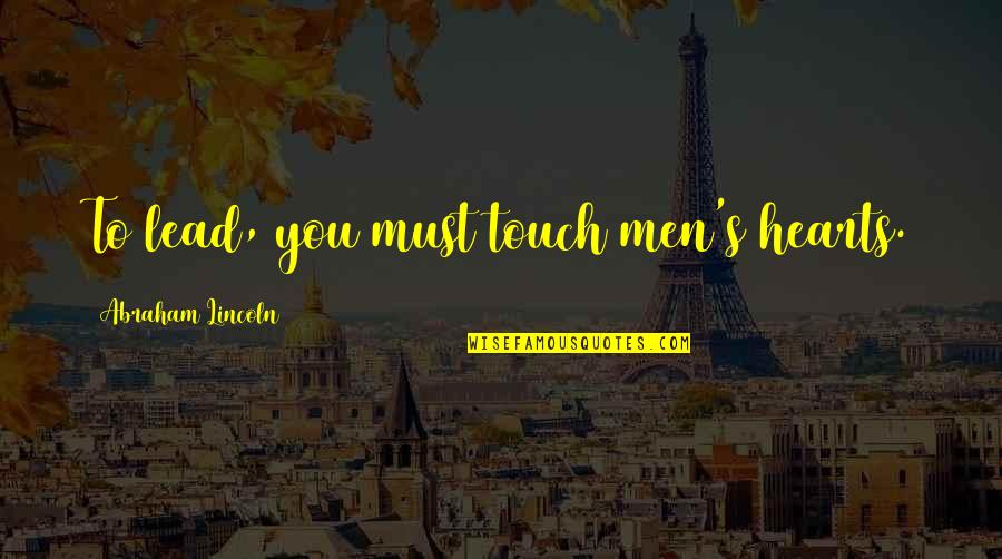 Lincoln's Quotes By Abraham Lincoln: To lead, you must touch men's hearts. Lincoln's Quotes By Abraham Lincoln: To lead, you must touch men's hearts.