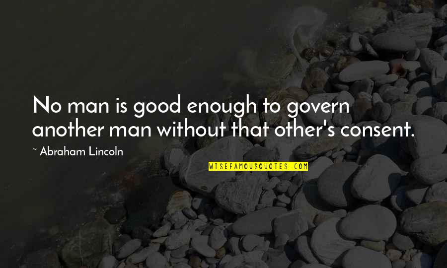 Lincoln's Quotes By Abraham Lincoln: No man is good enough to govern another