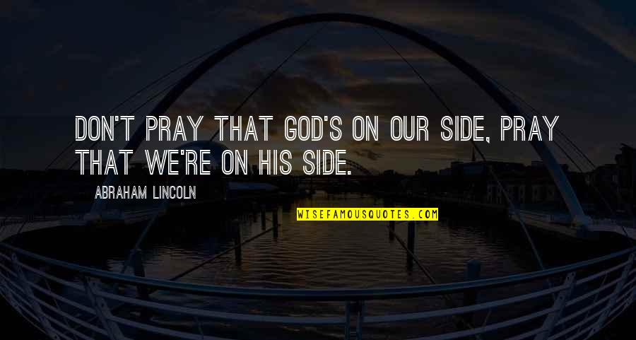 Lincoln's Quotes By Abraham Lincoln: Don't pray that God's on our side, pray