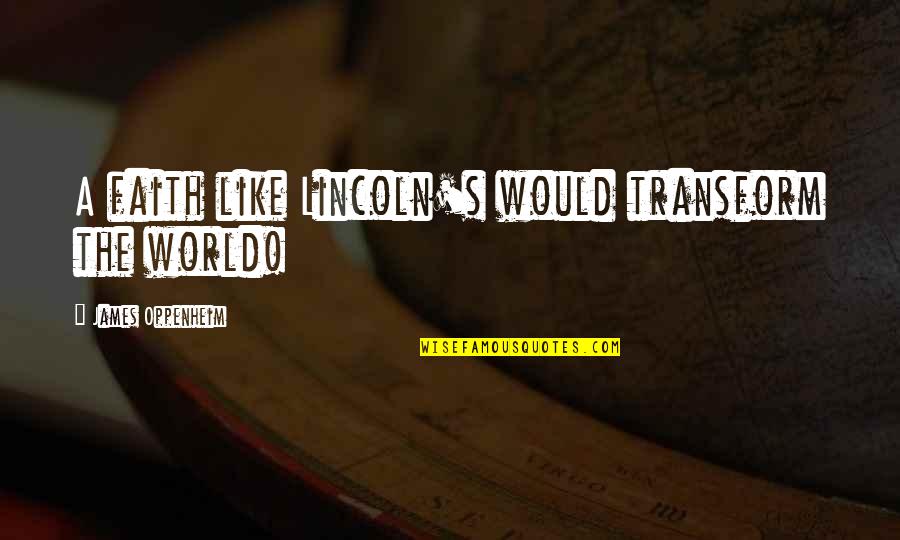Lincoln's Quotes By James Oppenheim: A faith like Lincoln's would transform the world! Lincoln's Quotes By James Oppenheim: A faith like Lincoln's would transform the world!