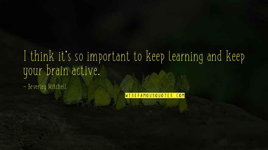 Linconscient Freudian Quotes By Beverley Mitchell: I think it's so important to keep learning Linconscient Freudian Quotes By Beverley Mitchell: I think it's so important to keep learning