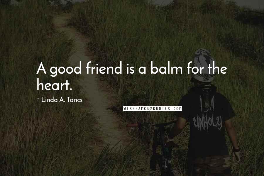 Linda A. Tancs quotes: A good friend is a balm for the heart.