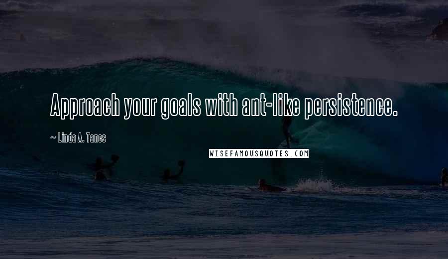 Linda A. Tancs quotes: Approach your goals with ant-like persistence.