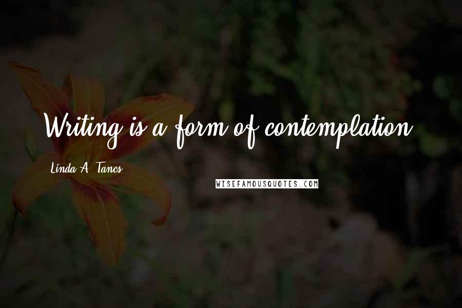 Linda A. Tancs quotes: Writing is a form of contemplation.