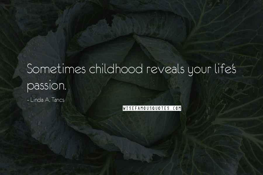 Linda A. Tancs quotes: Sometimes childhood reveals your life's passion.