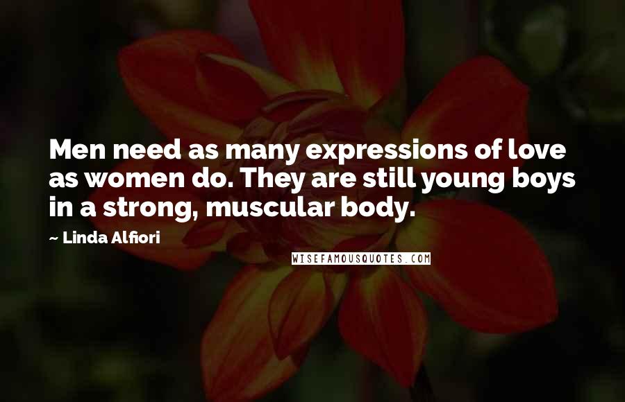Linda Alfiori quotes: Men need as many expressions of love as women do. They are still young boys in a strong, muscular body.
