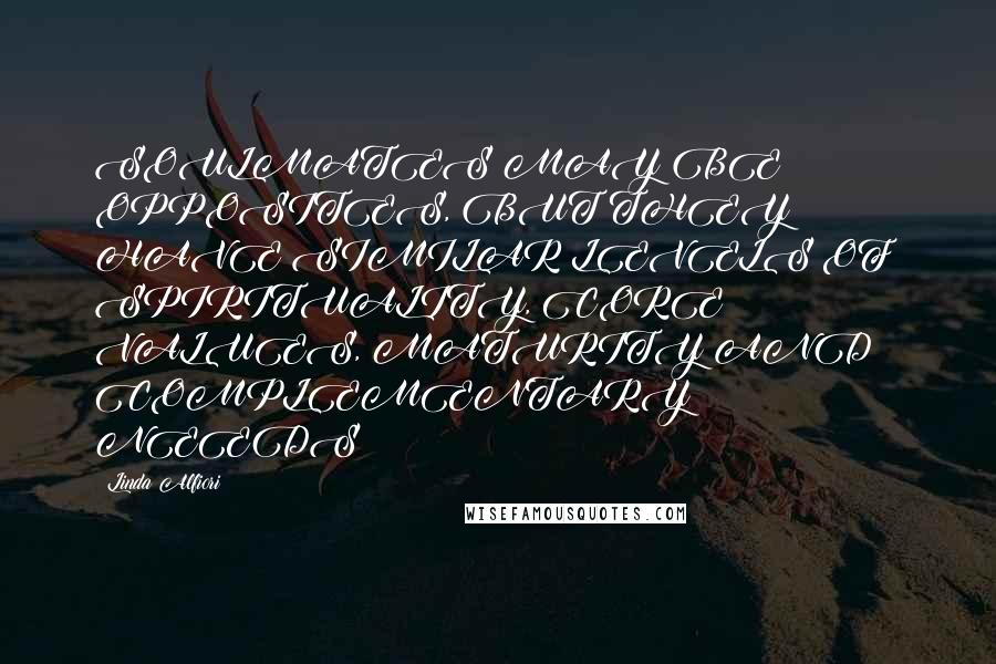Linda Alfiori quotes: SOULMATES MAY BE OPPOSITES, BUT THEY HAVE SIMILAR LEVELS OF: SPIRITUALITY, CORE VALUES, MATURITY AND COMPLEMENTARY NEEDS