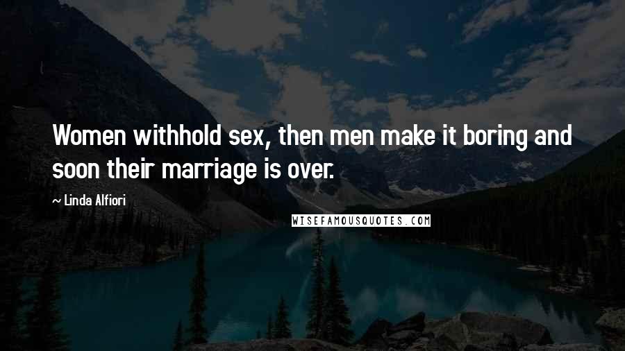 Linda Alfiori quotes: Women withhold sex, then men make it boring and soon their marriage is over.