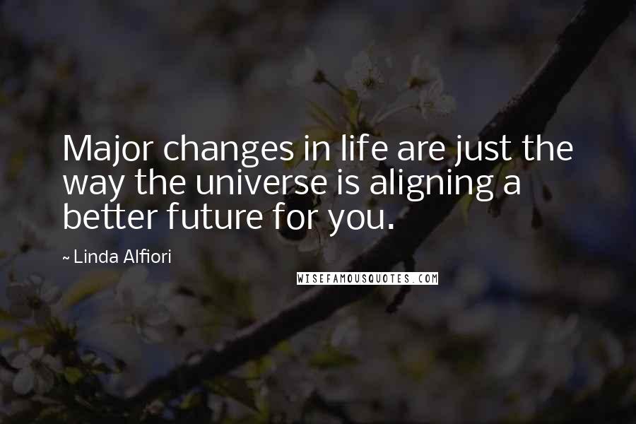 Linda Alfiori quotes: Major changes in life are just the way the universe is aligning a better future for you.