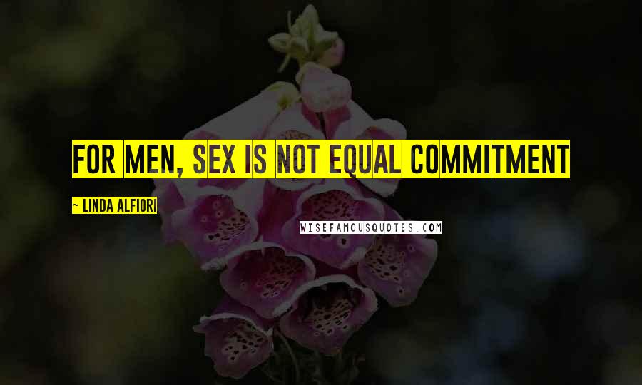 Linda Alfiori quotes: For men, sex is not equal commitment