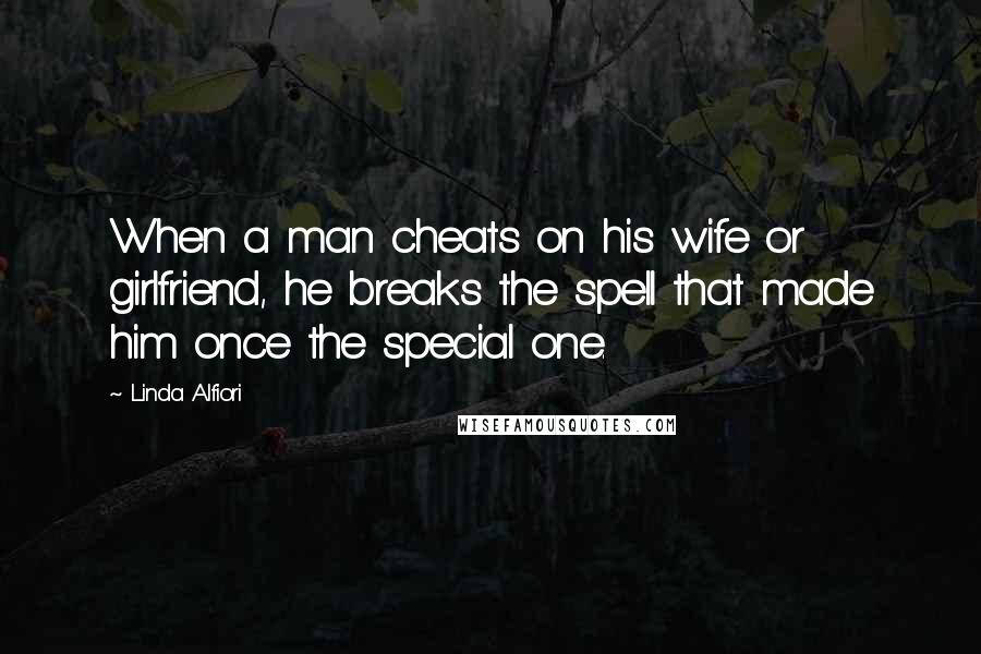 Linda Alfiori quotes: When a man cheats on his wife or girlfriend, he breaks the spell that made him once the special one.