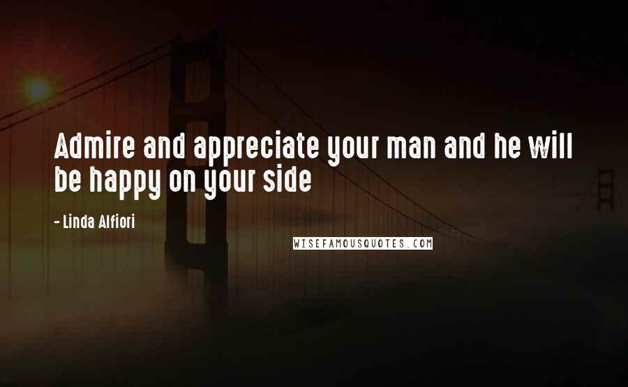 Linda Alfiori quotes: Admire and appreciate your man and he will be happy on your side