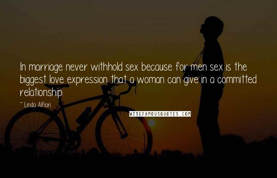 Linda Alfiori quotes: In marriage never withhold sex because for men sex is the biggest love expression that a woman can give in a committed relationship.