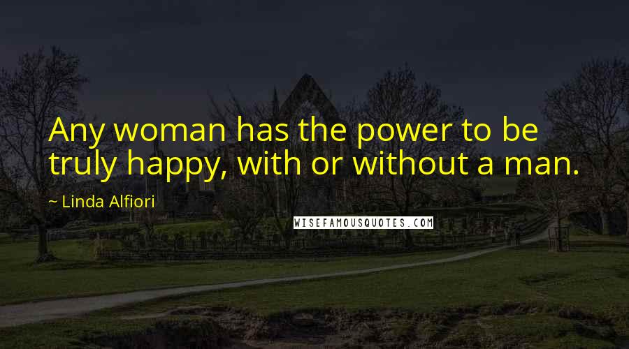 Linda Alfiori quotes: Any woman has the power to be truly happy, with or without a man.