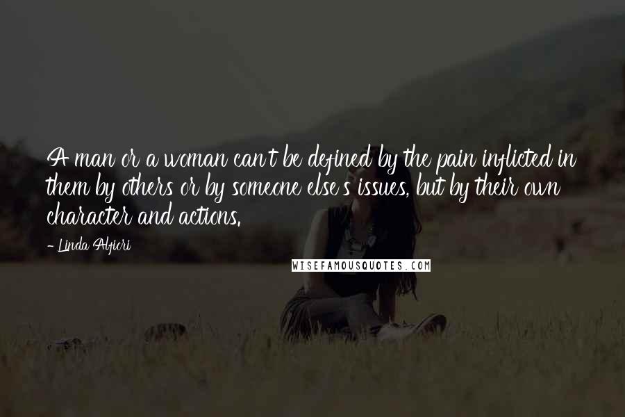 Linda Alfiori quotes: A man or a woman can't be defined by the pain inflicted in them by others or by someone else's issues, but by their own character and actions.