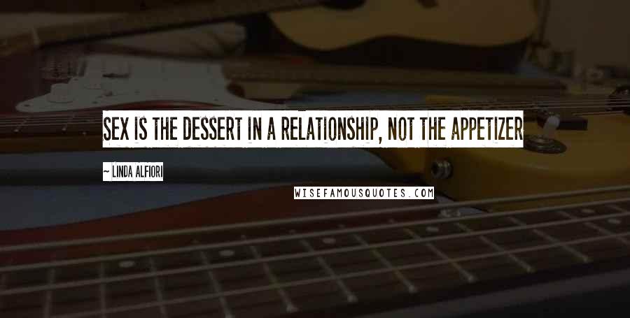 Linda Alfiori quotes: Sex is the dessert in a relationship, not the appetizer