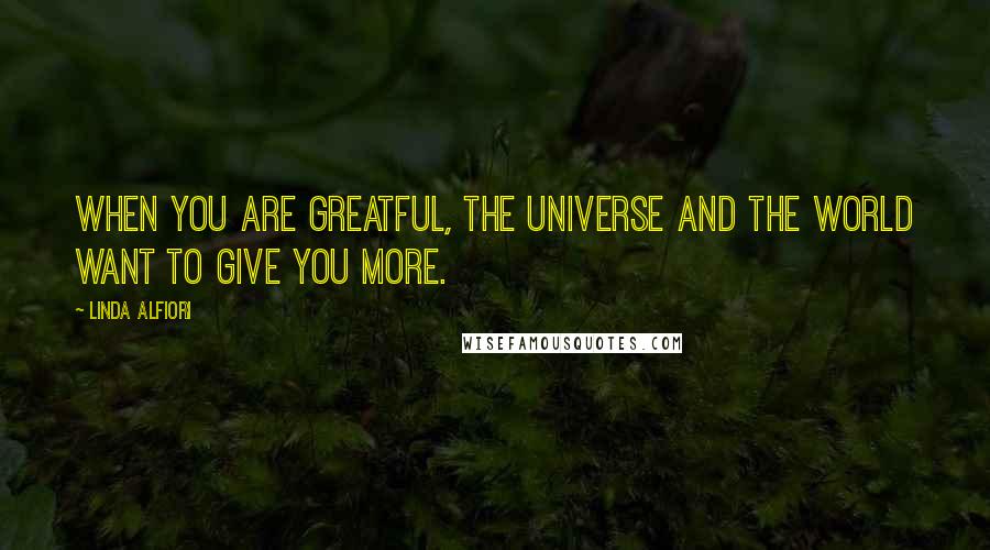 Linda Alfiori quotes: WHEN YOU ARE GREATFUL, THE UNIVERSE AND THE WORLD WANT TO GIVE YOU MORE.