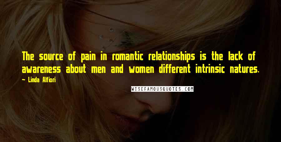 Linda Alfiori quotes: The source of pain in romantic relationships is the lack of awareness about men and women different intrinsic natures.