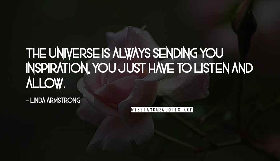 Linda Armstrong quotes: The universe is always sending you inspiration, you just have to listen and allow.