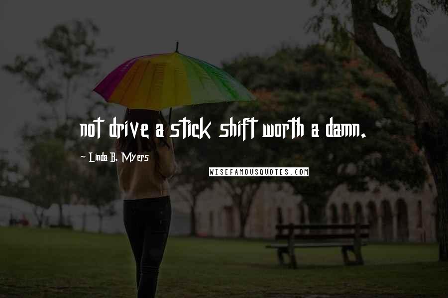 Linda B. Myers quotes: not drive a stick shift worth a damn.