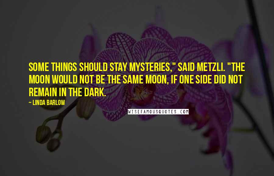Linda Barlow quotes: Some things should stay mysteries," said Metzli. "The moon would not be the same moon, if one side did not remain in the dark.