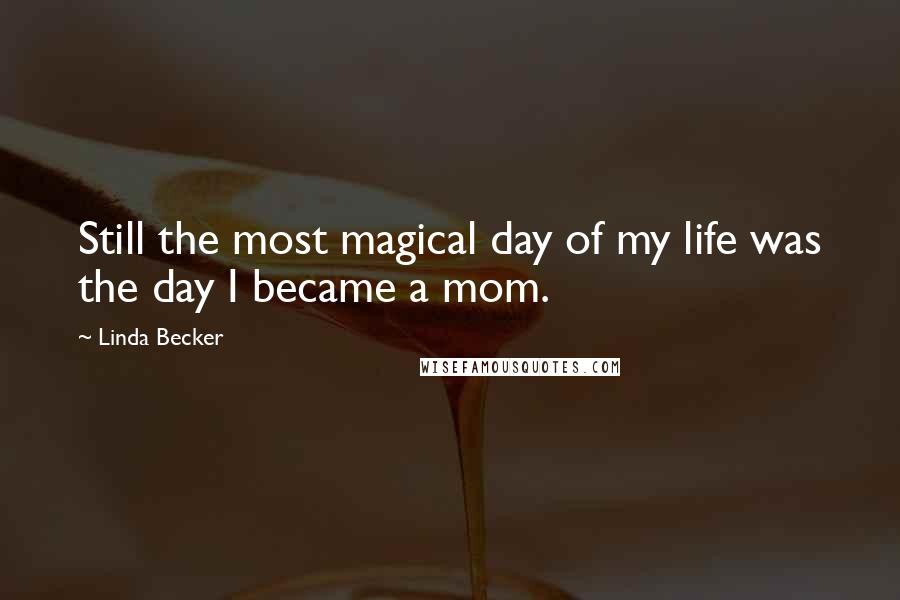 Linda Becker quotes: Still the most magical day of my life was the day I became a mom.