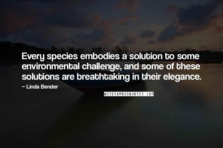 Linda Bender quotes: Every species embodies a solution to some environmental challenge, and some of these solutions are breathtaking in their elegance.