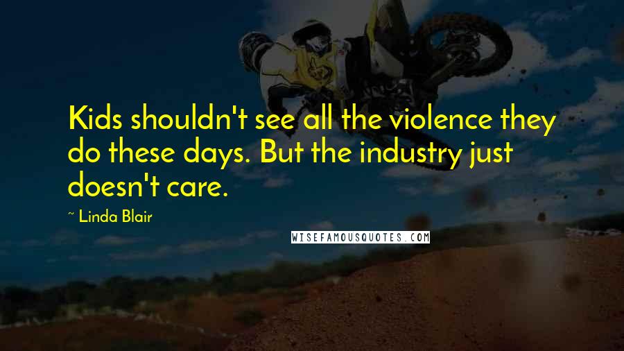 Linda Blair quotes: Kids shouldn't see all the violence they do these days. But the industry just doesn't care.
