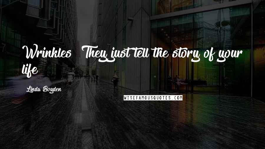 Linda Boyden quotes: Wrinkles? They just tell the story of your life