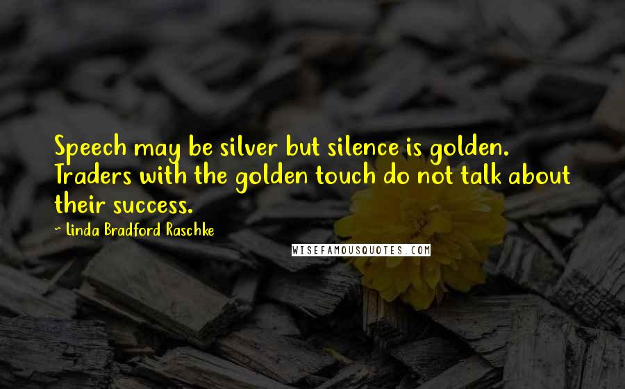 Linda Bradford Raschke quotes: Speech may be silver but silence is golden. Traders with the golden touch do not talk about their success. Linda Bradford Raschke quotes: Speech may be silver but silence is golden. Traders with the golden touch do not talk about their success.