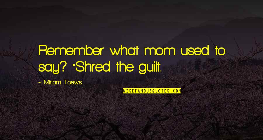 Linda Bradford Raschke Quotes By Miriam Toews: Remember what mom used to say? "Shred the
