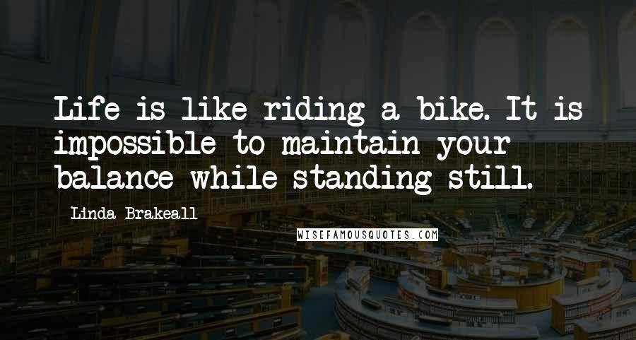Linda Brakeall quotes: Life is like riding a bike. It is impossible to maintain your balance while standing still.