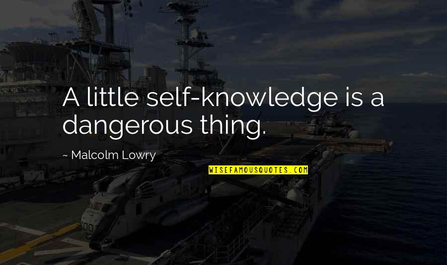 Linda Brave New World Quotes By Malcolm Lowry: A little self-knowledge is a dangerous thing.