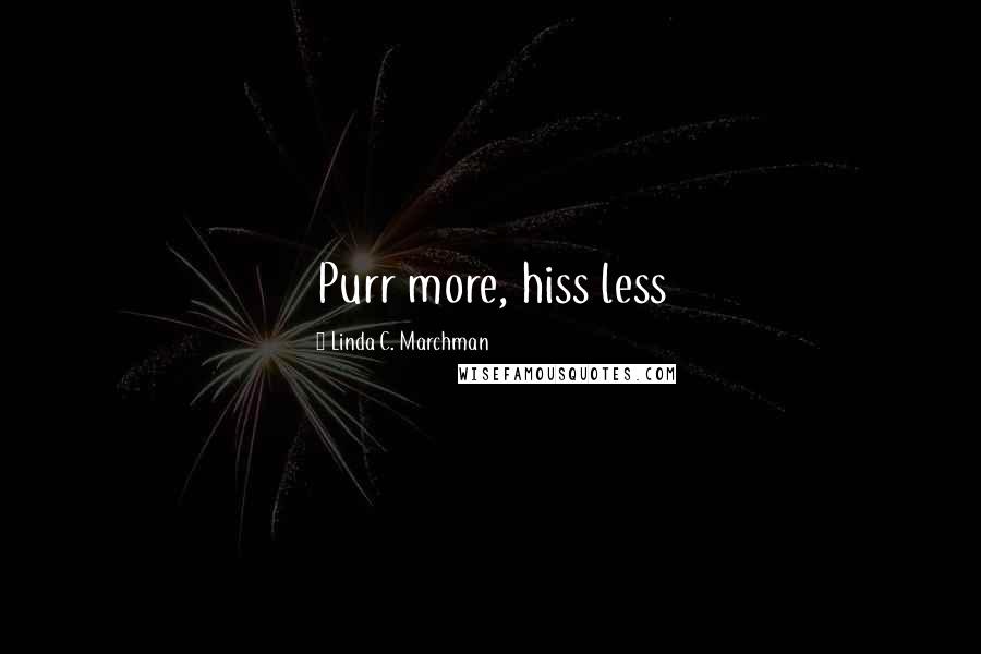Linda C. Marchman quotes: Purr more, hiss less