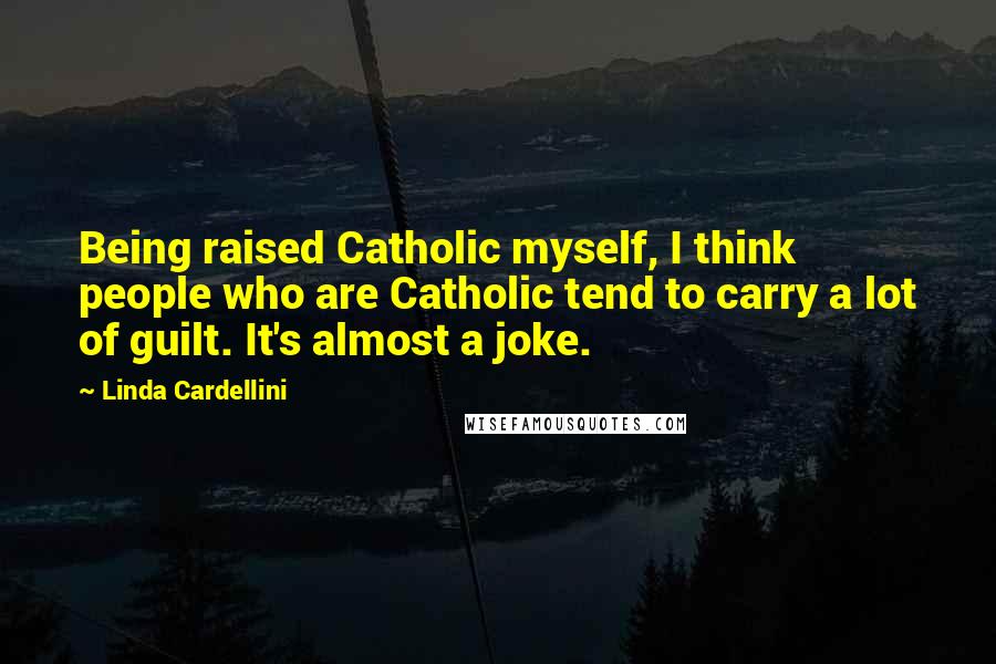 Linda Cardellini quotes: Being raised Catholic myself, I think people who are Catholic tend to carry a lot of guilt. It's almost a joke.