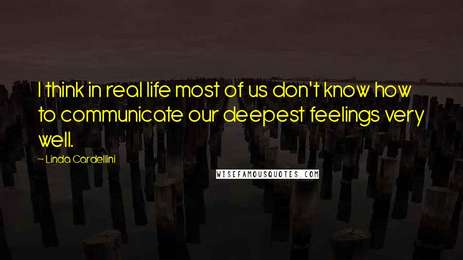 Linda Cardellini quotes: I think in real life most of us don't know how to communicate our deepest feelings very well.
