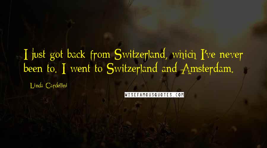 Linda Cardellini quotes: I just got back from Switzerland, which I've never been to. I went to Switzerland and Amsterdam.