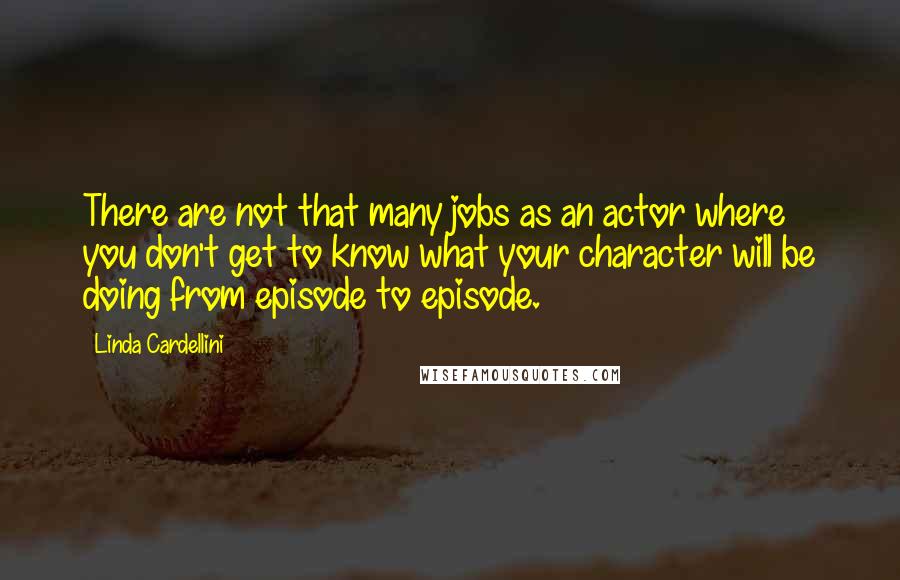 Linda Cardellini quotes: There are not that many jobs as an actor where you don't get to know what your character will be doing from episode to episode.