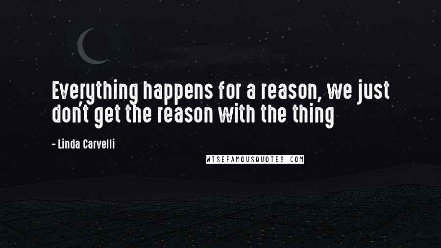 Linda Carvelli quotes: Everything happens for a reason, we just don't get the reason with the thing