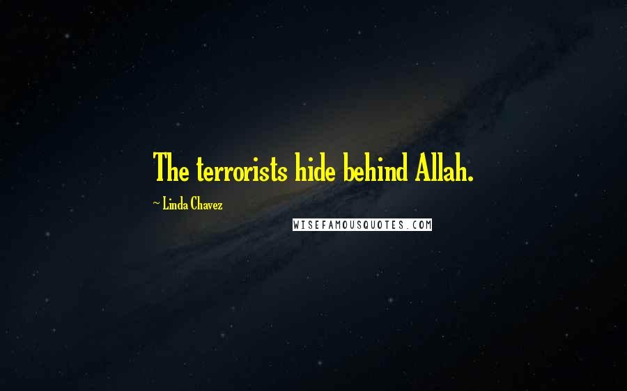 Linda Chavez quotes: The terrorists hide behind Allah.