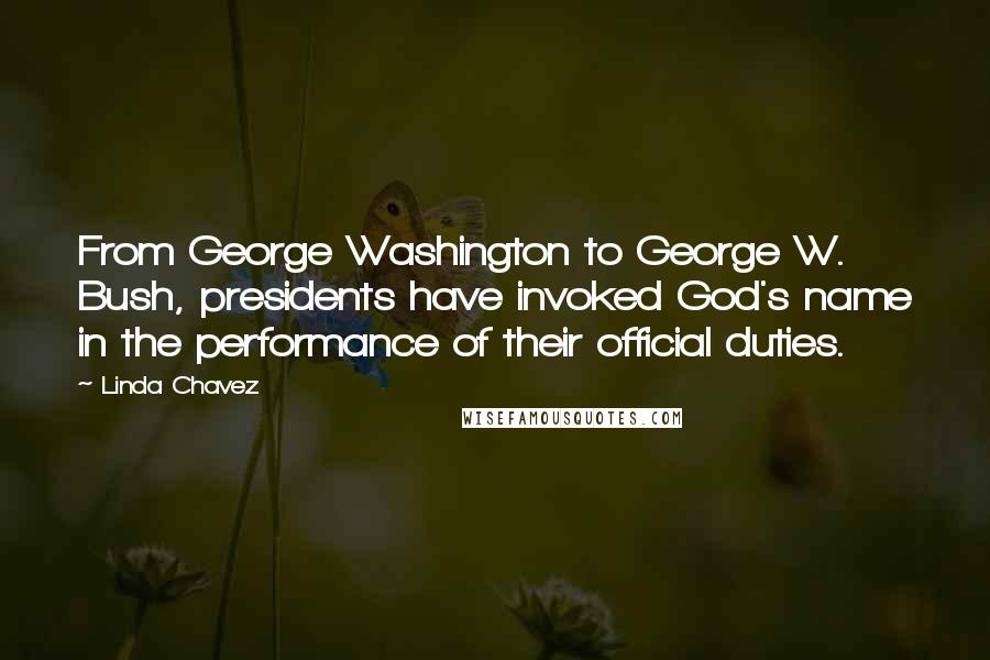 Linda Chavez quotes: From George Washington to George W. Bush, presidents have invoked God's name in the performance of their official duties.
