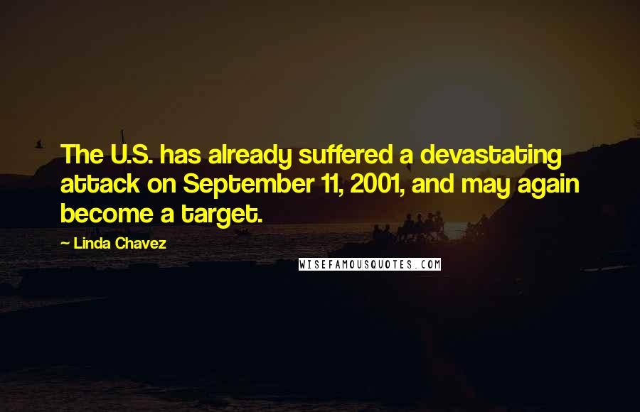 Linda Chavez quotes: The U.S. has already suffered a devastating attack on September 11, 2001, and may again become a target. Linda Chavez quotes: The U.S. has already suffered a devastating attack on September 11, 2001, and may again become a target.