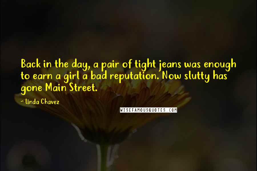 Linda Chavez quotes: Back in the day, a pair of tight jeans was enough to earn a girl a bad reputation. Now slutty has gone Main Street.