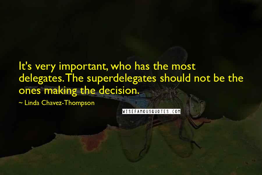 Linda Chavez-Thompson quotes: It's very important, who has the most delegates. The superdelegates should not be the ones making the decision. Linda Chavez-Thompson quotes: It's very important, who has the most delegates. The superdelegates should not be the ones making the decision.
