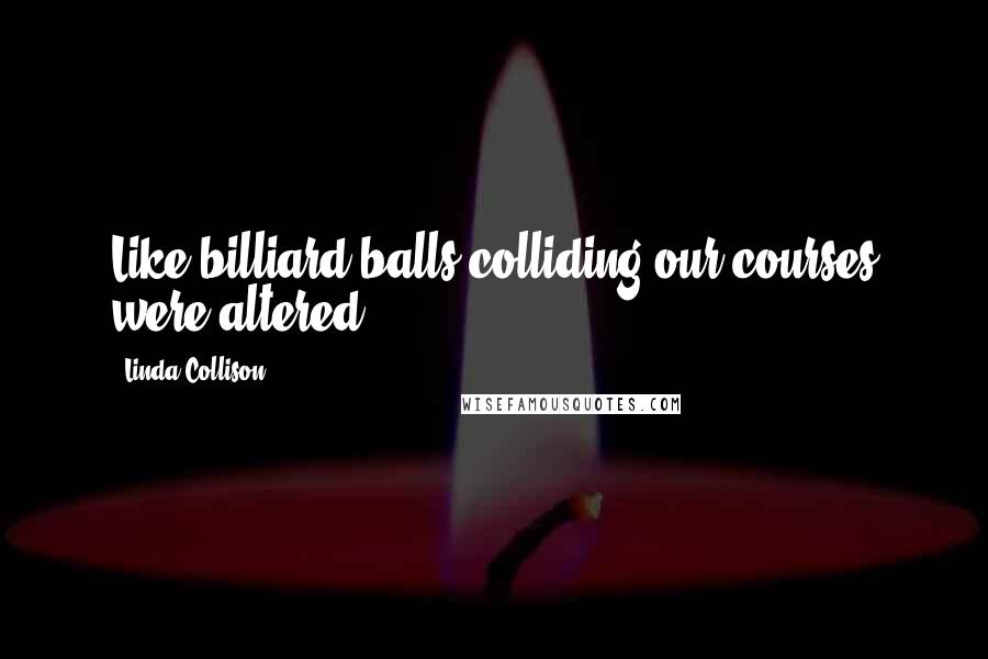 Linda Collison quotes: Like billiard balls colliding our courses were altered.