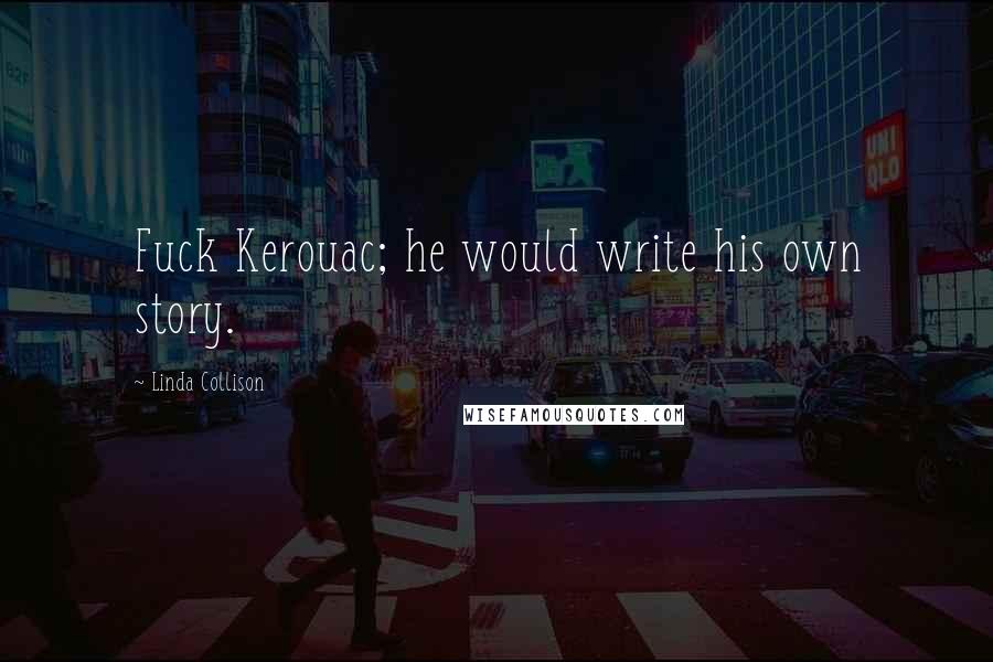 Linda Collison quotes: Fuck Kerouac; he would write his own story.