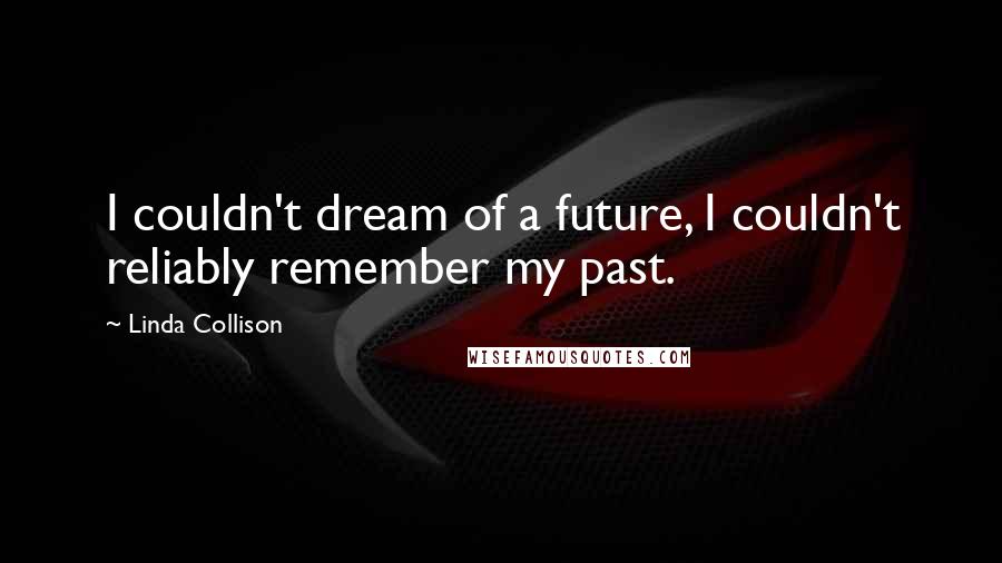 Linda Collison quotes: I couldn't dream of a future, I couldn't reliably remember my past.