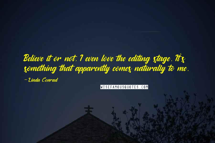 Linda Conrad quotes: Believe it or not, I even love the editing stage. It's something that apparently comes naturally to me.