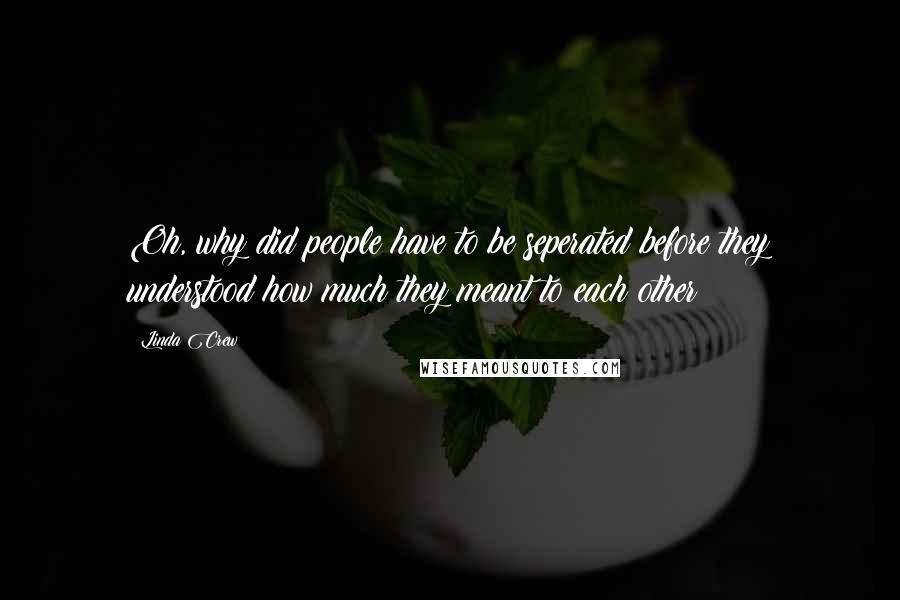 Linda Crew quotes: Oh, why did people have to be seperated before they understood how much they meant to each other?