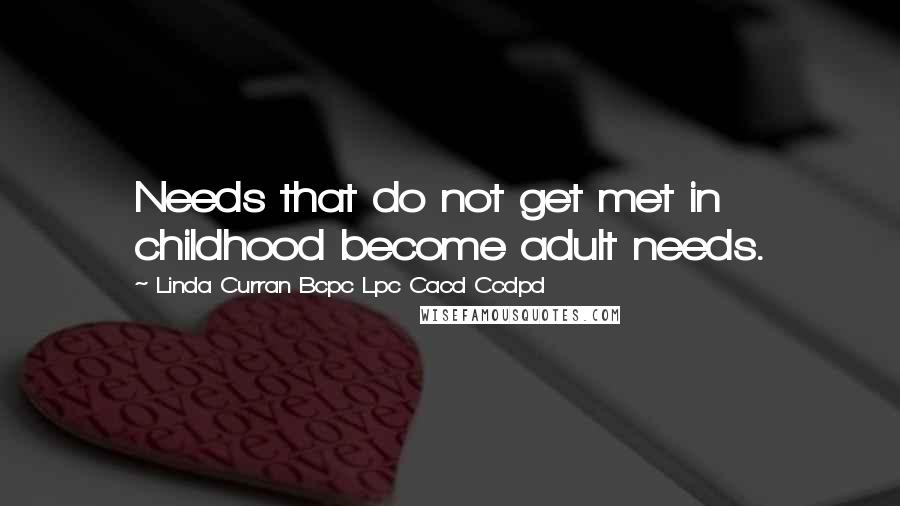 Linda Curran Bcpc Lpc Cacd Ccdpd quotes: Needs that do not get met in childhood become adult needs.